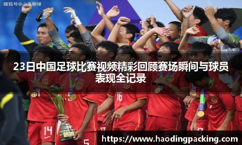 23日中国足球比赛视频精彩回顾赛场瞬间与球员表现全记录