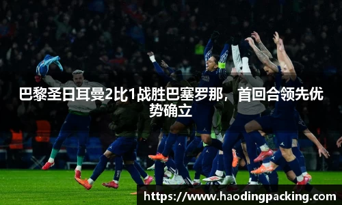 巴黎圣日耳曼2比1战胜巴塞罗那，首回合领先优势确立