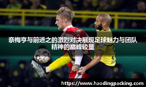 奈梅亨与前进之的激烈对决展现足球魅力与团队精神的巅峰较量