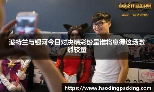 波特兰与银河今日对决精彩纷呈谁将赢得这场激烈较量