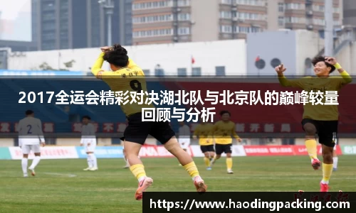 2017全运会精彩对决湖北队与北京队的巅峰较量回顾与分析
