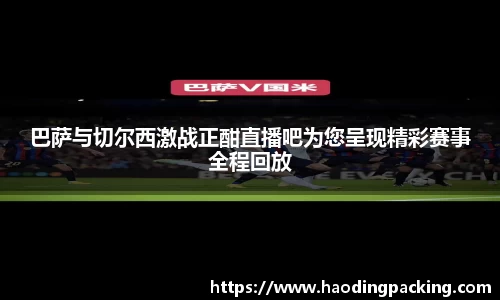 巴萨与切尔西激战正酣直播吧为您呈现精彩赛事全程回放