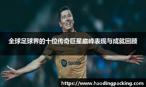 全球足球界的十位传奇巨星巅峰表现与成就回顾